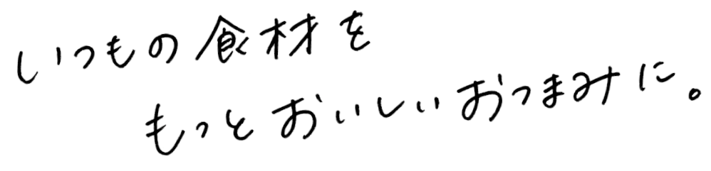 いつもの食材をもっとおいしいおつまみに。