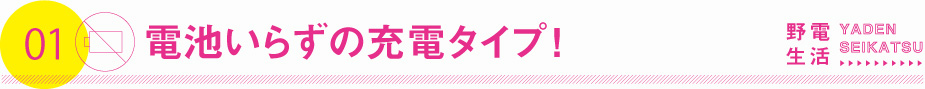 電池いらずの充電タイプ！