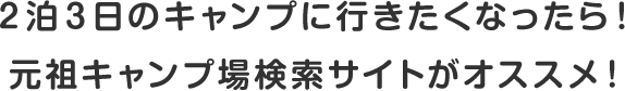 ２泊３日のキャンプに行きたくなったら！ 元祖キャンプ場検索サイトがオススメ！