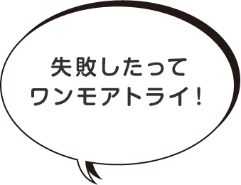 失敗したってワンモアトライ！