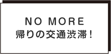 ＮＯ ＭＯＲＥ 帰りの交通渋滞！