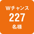 Wチャンス227名様