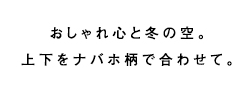 おしゃれ心と冬の空。上下をナバホ柄で合わせて。