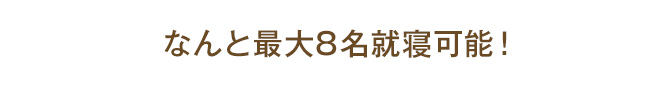 なんと最大8名就寝可能！