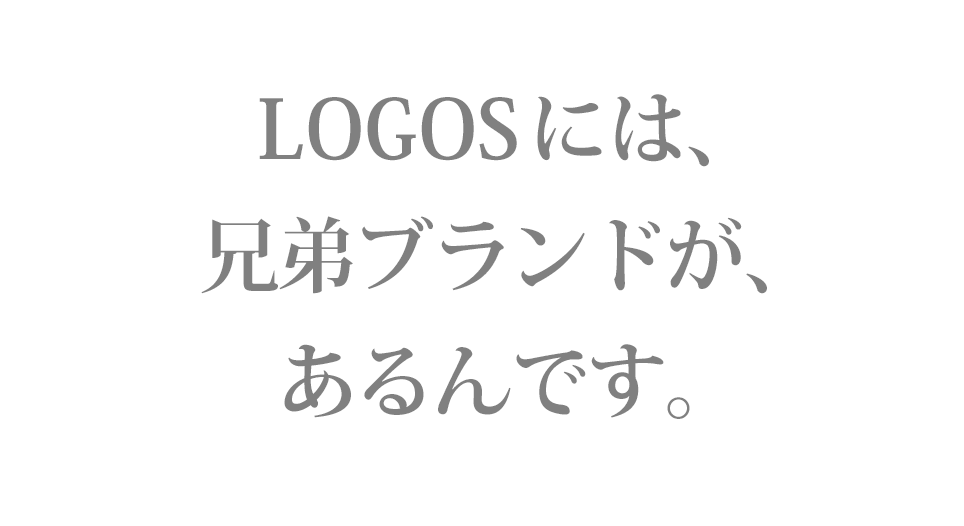 LOGOSには、兄弟ブランドがあるんです。