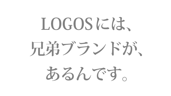 LOGOSには、兄弟ブランドがあるんです。