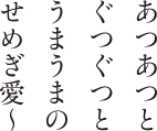 あつあつと、ぐつぐつと、うまうまの、せめぎ愛〜