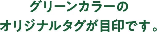 グリーンカラーのオリジナルタグが目印です。