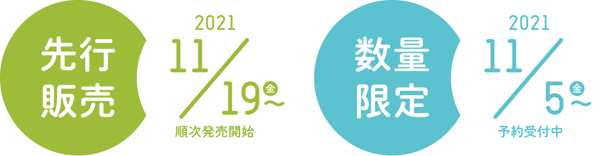 先行販売 2021 11/19（金）〜 順次発売開始 数量限定 2021 11/5（金）〜 予約受付中